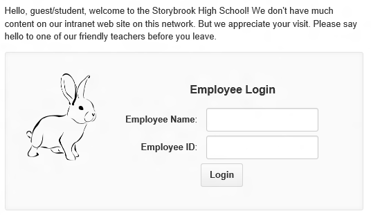 Machine generated alternative text: Hello, guest/student, welcome to the Storybrook High School' We don't have much content on our intranet web site on this But we appreciate your visit. Please say hello to one of our friendly teachers before you leave. Employee Login Employee Name: Employee ID: Login 